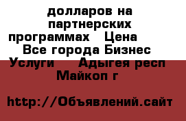 70 долларов на партнерских программах › Цена ­ 670 - Все города Бизнес » Услуги   . Адыгея респ.,Майкоп г.